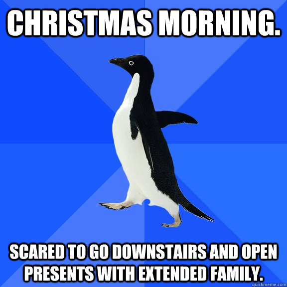 Christmas Morning. Scared to go downstairs and open presents with extended family.  Socially Awkward Penguin