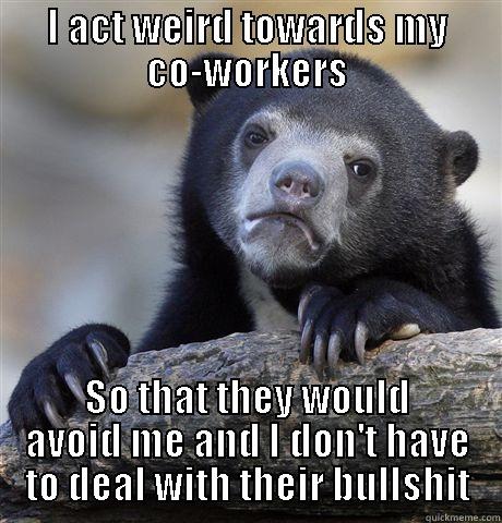 I ACT WEIRD TOWARDS MY CO-WORKERS SO THAT THEY WOULD AVOID ME AND I DON'T HAVE TO DEAL WITH THEIR BULLSHIT Confession Bear