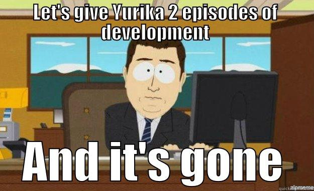 LET'S GIVE YURIKA 2 EPISODES OF DEVELOPMENT AND IT'S GONE aaaand its gone