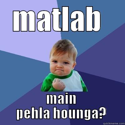 MATLAB  MAIN PEHLA HOUNGA? Success Kid