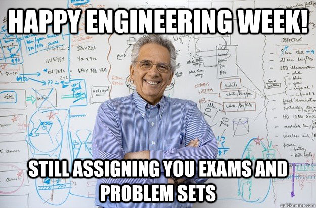 Happy Engineering week! Still assigning you exams and problem sets - Happy Engineering week! Still assigning you exams and problem sets  Engineering Professor