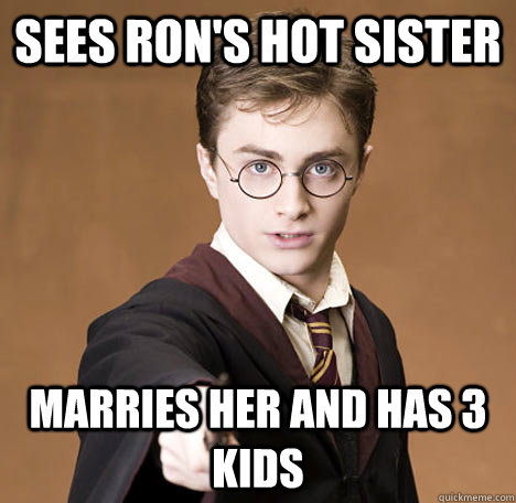 Sees ron's hot sister marries her and has 3 kids  Socially Oblivious Harry Potter