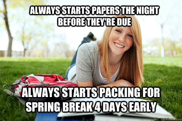 always starts papers the night before they're due Always starts packing for spring break 4 days early - always starts papers the night before they're due Always starts packing for spring break 4 days early  Dumb studying college girl