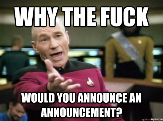 Why the fuck would you announce an announcement? - Why the fuck would you announce an announcement?  Misc
