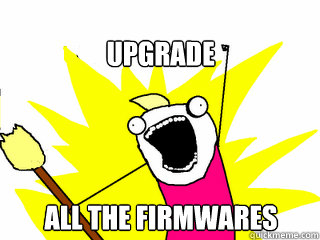 upgrade all the firmwares  All The Things