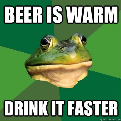 beer is warm drink it faster  Foul Bachelor Frog