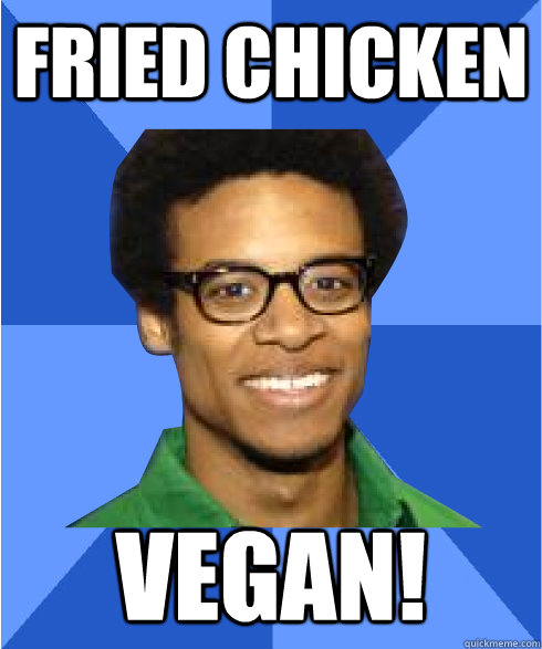 fried chicken vegan! - fried chicken vegan!  Non Stereotypical Black Guy