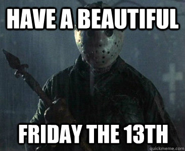 Have a beautiful  Friday the 13th  - Have a beautiful  Friday the 13th   Friday The 13th reference