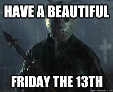 Have a beautiful  Friday the 13th   Friday The 13th reference