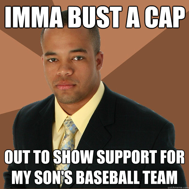 imma bust a cap out to show support for my son's baseball team  Successful Black Man