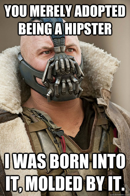 you merely adopted being a hipster I was born into it, molded by it. - you merely adopted being a hipster I was born into it, molded by it.  Bad Jokes Bane