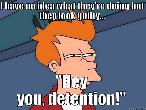 I HAVE NO IDEA WHAT THEY'RE DOING BUT THEY LOOK GUILTY... 