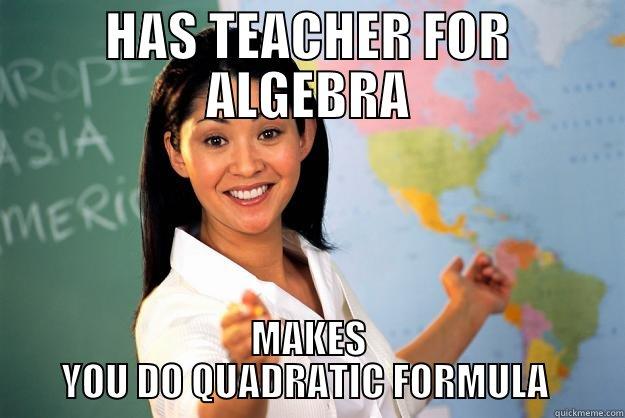HAS TEACHER FOR ALGEBRA MAKES YOU DO QUADRATIC FORMULA  Unhelpful High School Teacher