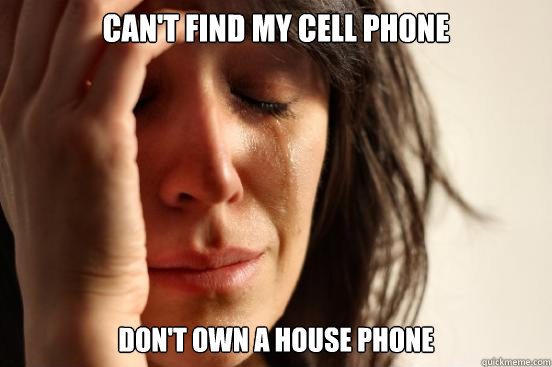 Can't find my cell phone Don't own a house phone - Can't find my cell phone Don't own a house phone  First World Problems