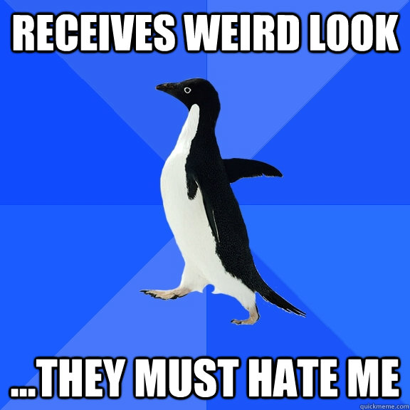 Receives weird look ...they must hate me  Socially Awkward Penguin