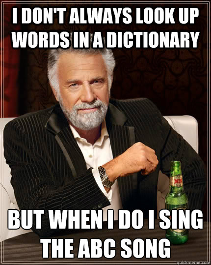 I don't always look up words in a dictionary But when i do i sing the abc song  The Most Interesting Man In The World