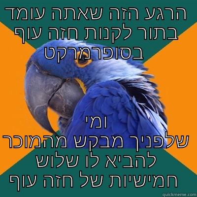 הרגע הזה שאתה עומד בתור לקנות חזה עוף בסופרמרקט  ומי שלפניך מבקש מהמוכר להביא לו שלוש חמישיות של חזה עוף  Paranoid Parrot