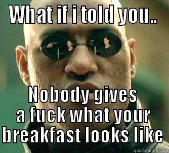 WHAT IF I TOLD YOU.. NOBODY GIVES A FUCK WHAT YOUR BREAKFAST LOOKS LIKE Matrix Morpheus