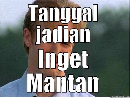 TANGGAL JADIAN INGET MANTAN 1990s Problems