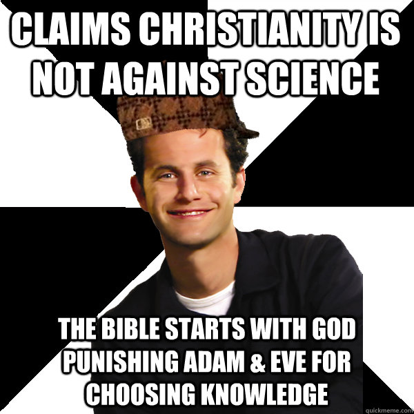 Claims Christianity Is not Against Science the bible starts with god punishing Adam & Eve for choosing knowledge  Scumbag Christian