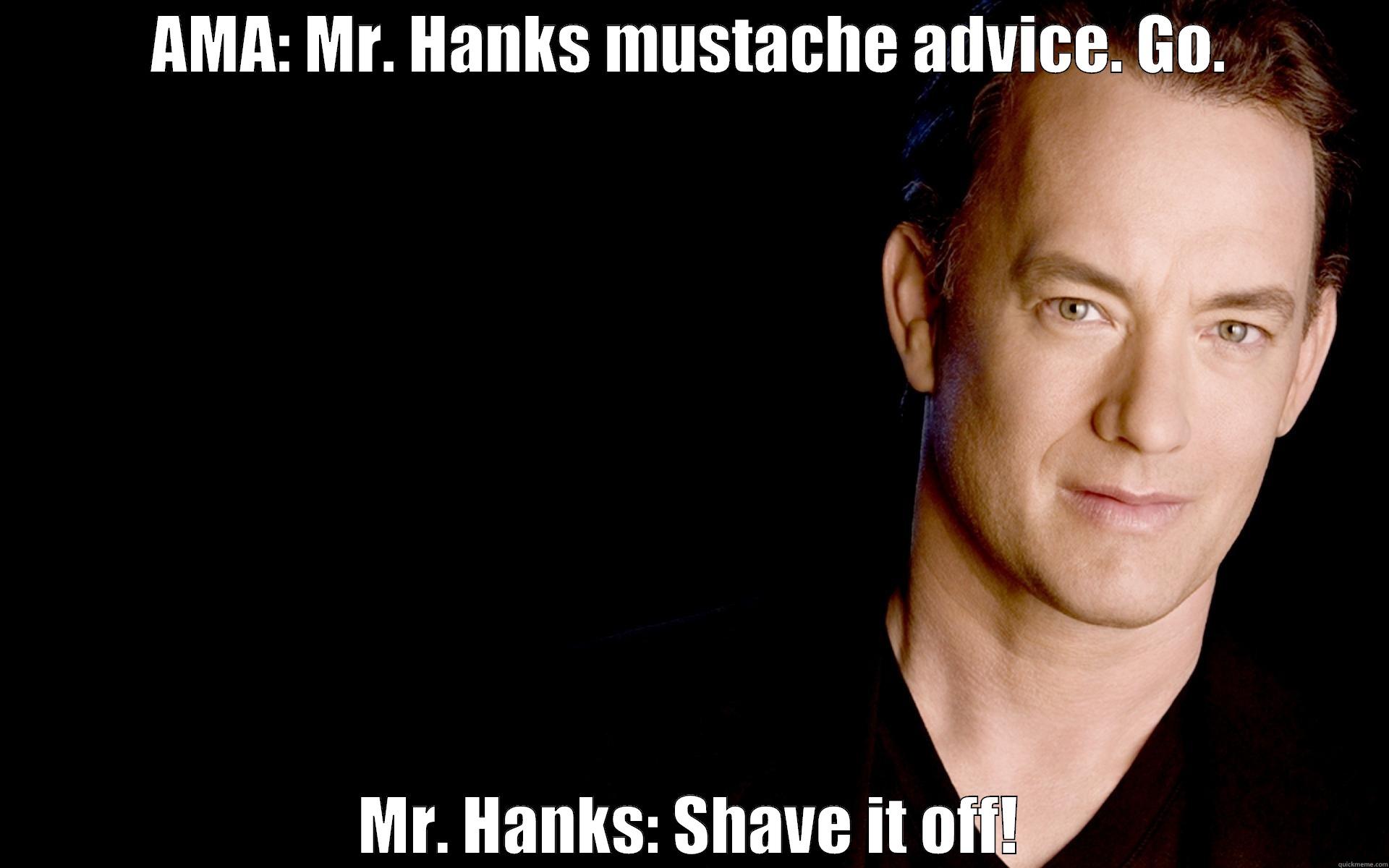 AMA: MR. HANKS MUSTACHE ADVICE. GO. MR. HANKS: SHAVE IT OFF! Misc