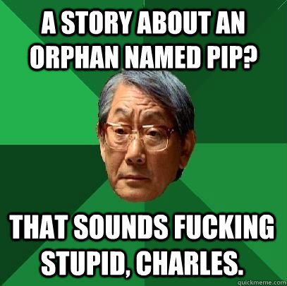 a story about an orphan named pip? that sounds fucking stupid, charles.  High Expectations Asian Father