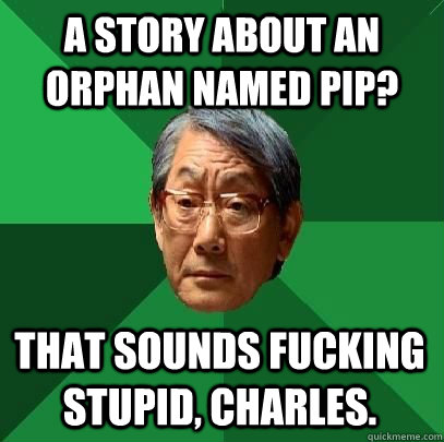 a story about an orphan named pip? that sounds fucking stupid, charles. - a story about an orphan named pip? that sounds fucking stupid, charles.  High Expectations Asian Father