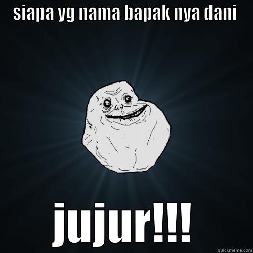 SIAPA YG NAMA BAPAK NYA DANI JUJUR!!! Forever Alone