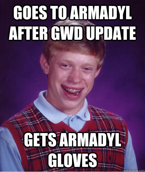 Goes to armadyl after gwd update Gets armadyl gloves  Bad Luck Brian