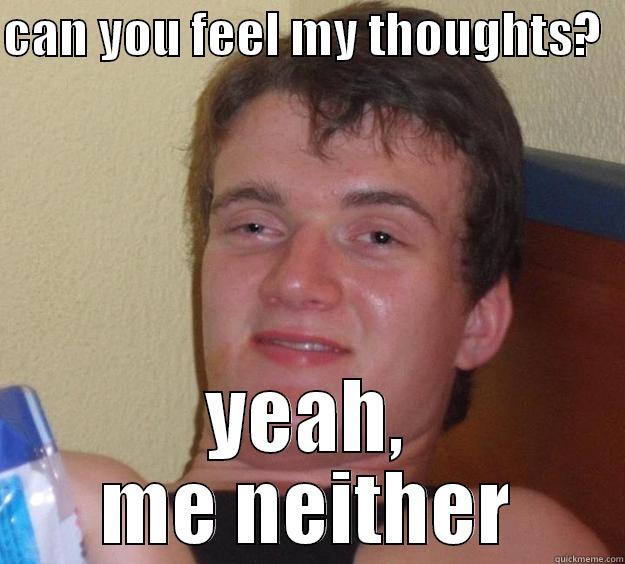 CAN YOU FEEL MY THOUGHTS?   YEAH, ME NEITHER 10 Guy