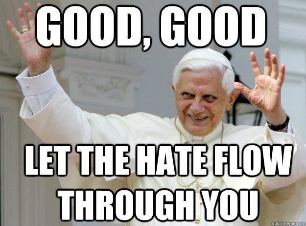 GOOD, GOOD LET THE HATE FLOW THROUGH YOU  Catholic pope Spirit fingers