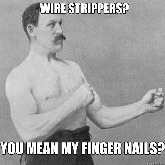 Wire strippers?  You mean my finger nails?  
