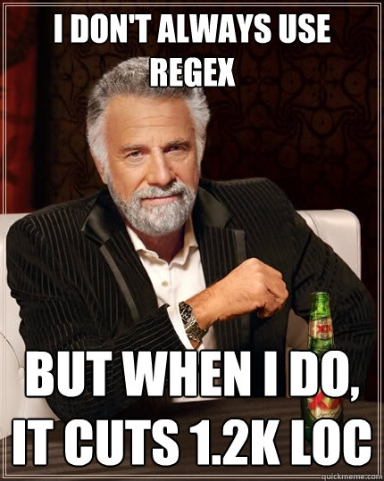 I don't always use regex But when I do, it cuts 1.2k loc - I don't always use regex But when I do, it cuts 1.2k loc  The Most Interesting Man In The World