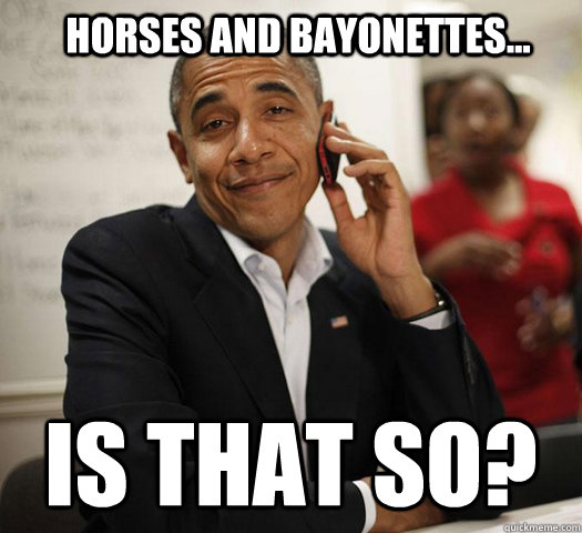 Horses and bayonettes... Is that so?  