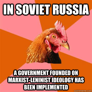 In Soviet Russia A Government founded on Marxist-Leninist ideology has been implemented - In Soviet Russia A Government founded on Marxist-Leninist ideology has been implemented  Anti-Joke Chicken