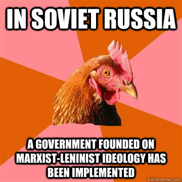 In Soviet Russia A Government founded on Marxist-Leninist ideology has been implemented  Anti-Joke Chicken