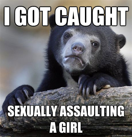 I got caught sexually assaulting a girl  Confession Bear