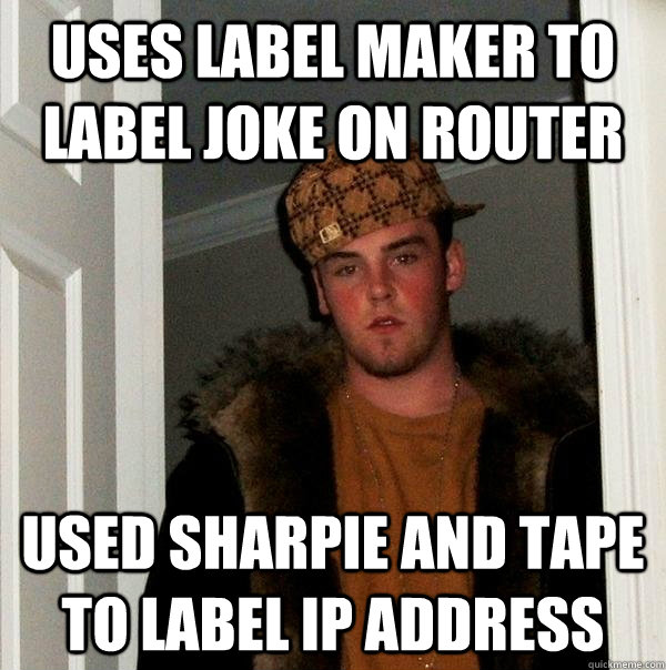 Uses label maker to label joke on router USed Sharpie and Tape to label IP Address  Scumbag Steve