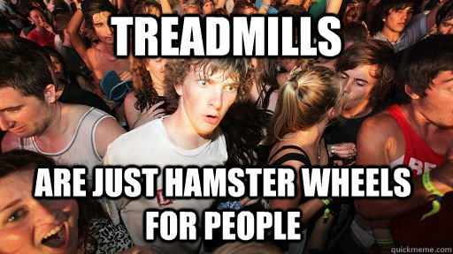treadmills are just hamster wheels for people  Sudden Clarity Clarence