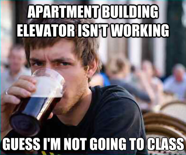 Apartment building elevator isn't working guess i'm not going to class - Apartment building elevator isn't working guess i'm not going to class  Lazy College Senior
