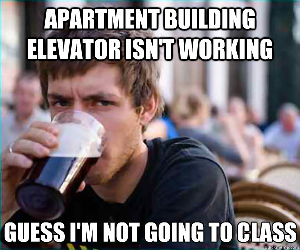 Apartment building elevator isn't working guess i'm not going to class  Lazy College Senior