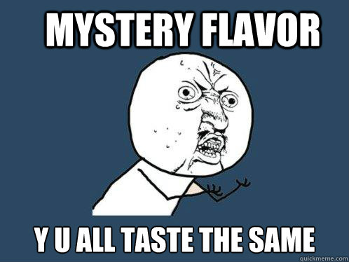 mystery flavor y u all taste the same  Y U No