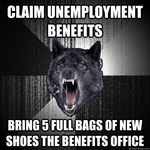 claim unemployment benefits bring 5 full bags of new shoes the benefits office  Insanity Wolf