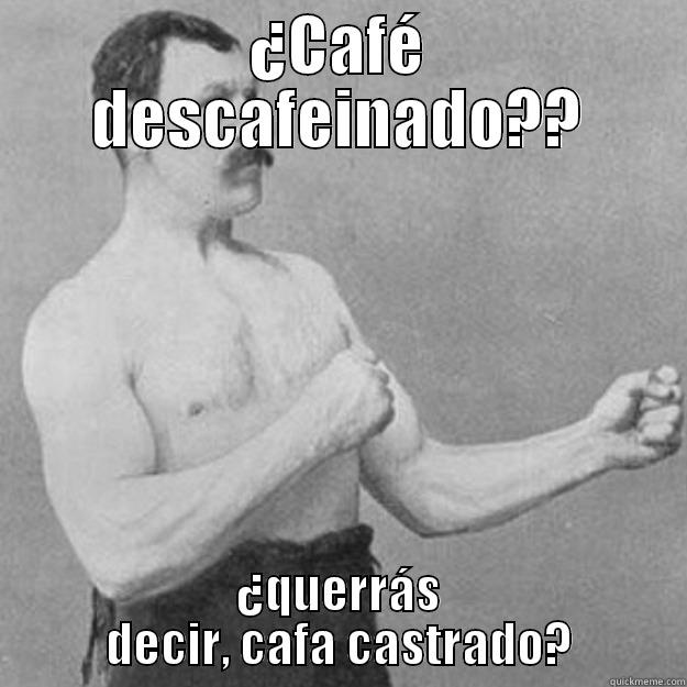 ¿CAFÉ DESCAFEINADO?? ¿QUERRÁS DECIR, CAFA CASTRADO? overly manly man