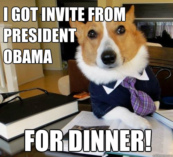 I got invite from
President
Obama
 FOR DINNER!  Lawyer Dog
