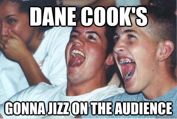 dane cook's gonna jizz on the audience  Immature High Schoolers