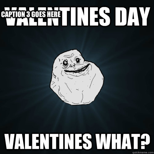valentines day  valentines what? Caption 3 goes here  Forever Alone