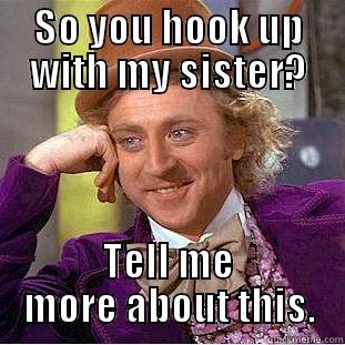 SO YOU HOOK UP WITH MY SISTER? TELL ME MORE ABOUT THIS. Condescending Wonka