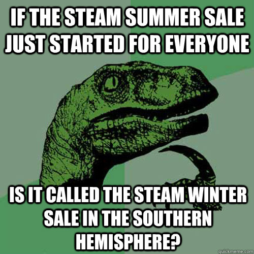 if the steam summer sale just started for everyone  is it called the steam winter sale in the southern hemisphere?  Philosoraptor