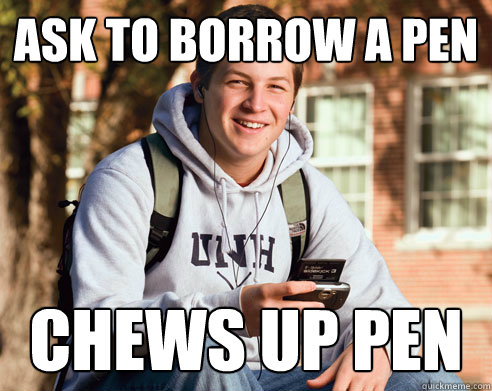 Ask to borrow a pen chews up pen - Ask to borrow a pen chews up pen  College Freshman
